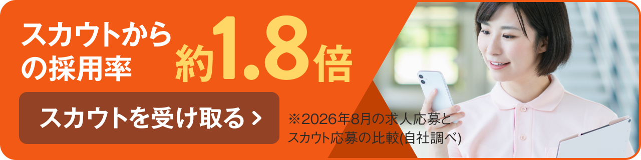 スカウトからの採用率 約1.8倍 スカウトを受け取る ※2026年8月の求人応募とスカウト応募の比較（自社調べ）