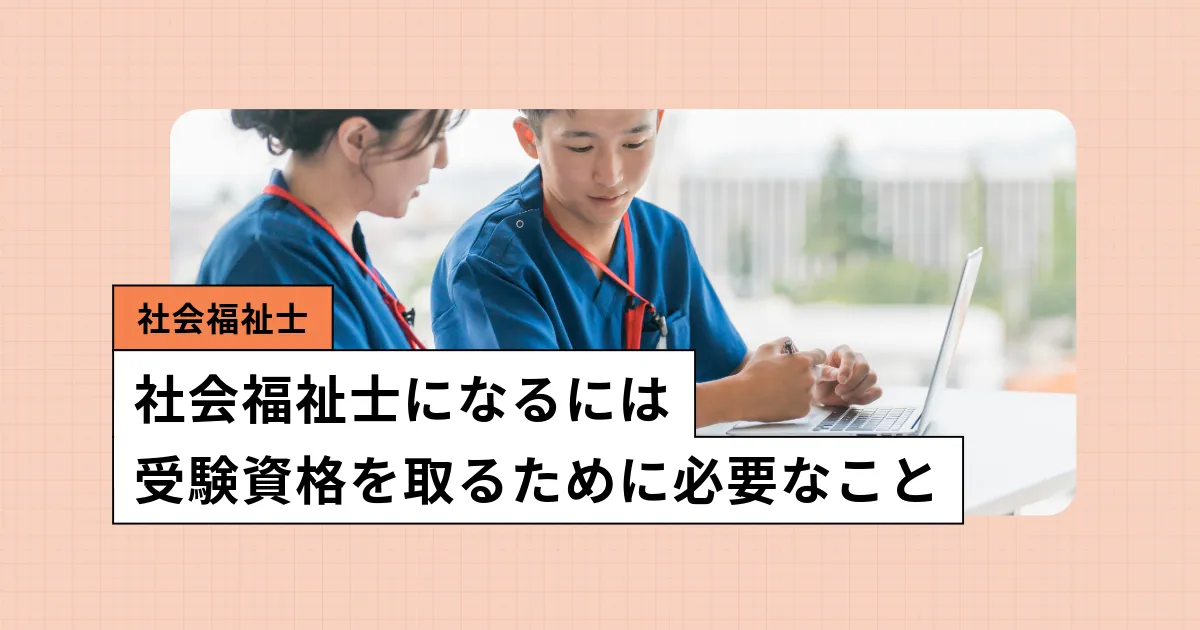 社会福祉士になるための受験資格、実務経験、社会人からのルートを解説