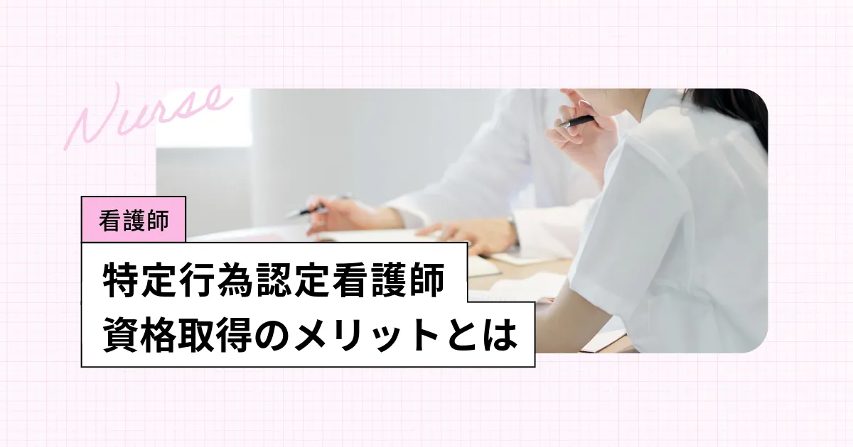 特定行為認定看護師とは？資格取得のメリットとキャリアアップのポイント
